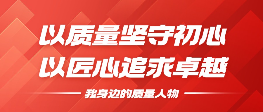 我身边的质量人物 | 以质量坚守初心，以匠心钻营卓越
